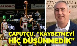 Çaputçu, “Kaybetmeyi hiç düşünmedik”