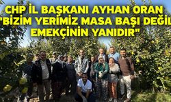 CHP İl Başkanı Ayhan Oran "Bizim Yerimiz Masa Başı Değil, Emekçinin Yanıdır"