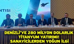 Denizli’ye 280 Milyon Dolarlık Titanyum Yatırımı! Sanayicilerden Yoğun İlgi