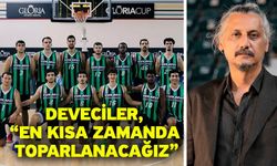 Deveciler, “En kısa zamanda toparlanacağız”
