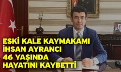 Eski Kale Kaymakamı İhsan Ayrancı 46 Yaşında Hayatını Kaybetti