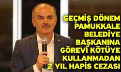 Geçmiş dönem Pamukkale Belediye Başkanına görevi kötüye kullanmadan 2 yıl hapis cezası