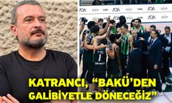 Katrancı, “Bakü’den galibiyetle döneceğiz”