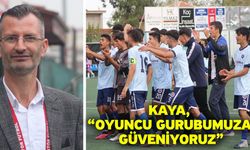 Kaya, “Oyuncu gurubumuza güveniyoruz”