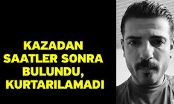 Kazadan saatler sonra bulundu, kurtarılamadı