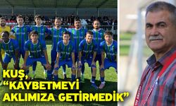 Kuş, “Kaybetmeyi aklımıza getirmedik”