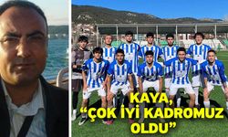 Kaya, “Çok iyi kadromuz oldu”