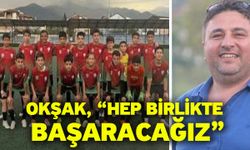 Okşak, “Hep birlikte başaracağız”