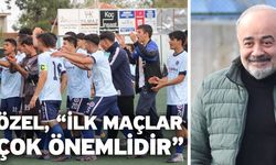 Özel, “İlk maçlar çok önemlidir”