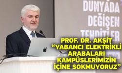 Prof. Dr. Akşit “Yabancı elektrikli arabaları kampüslerimizin içine sokmuyoruz”