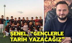 Şenel, “Gençlerle tarih yazacağız”