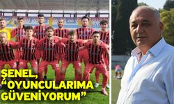 Şenel, “Oyuncularıma güveniyorum”