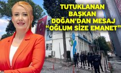 Tutuklanan Başkan Doğan'dan mesaj “Oğlum size emanet”