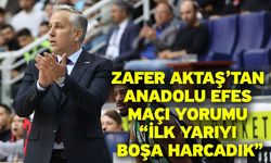 Zafer Aktaş’tan Anadolu Efes Maçı Yorumu “İlk Yarıyı Boşa Harcadık”