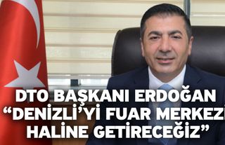 DTO Başkanı Erdoğan “Denizli’yi fuar merkezi haline getireceğiz”