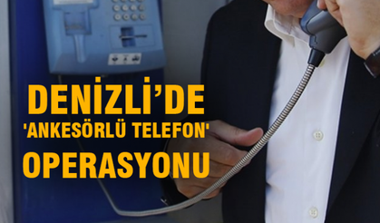DENİZLİ’DE 'ANKESÖRLÜ TELEFON' OPERASYONU