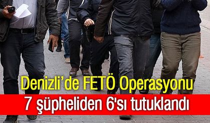 Denizli’de FETÖ Operasyonu! 7 şüpheliden 6'sı tutuklandı
