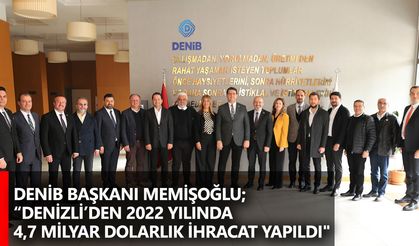 DENİB Başkanı Memişoğlu; “Denizli’den 2022 yılında 4,7 milyar dolarlık ihracat yapıldı"