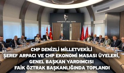 Arpacı ve CHP Ekonomi Masası Üyeleri, Genel Başkan Yardımcısı Faik Öztrak Başkanlığında Toplandı