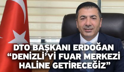 DTO Başkanı Erdoğan “Denizli’yi fuar merkezi haline getireceğiz”