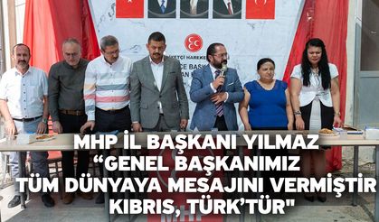 MHP İl Başkanı Yılmaz; “Genel Başkanımız tüm dünyaya mesajını vermiştir. Kıbrıs, Türk’tür"