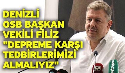 Denizli OSB Başkan Vekili Filiz "Depreme karşı tedbirlerimizi almalıyız"