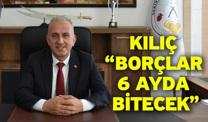 Kılıç “Borçlar 6 ayda bitecek”