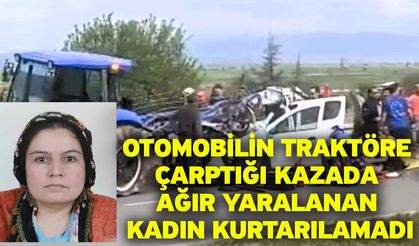 Otomobilin traktöre çarptığı kazada ağır yaralanan kadın kurtarılamadı