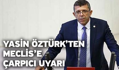 Yasin Öztürk’ten Meclis’e çarpıcı uyarı