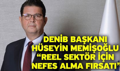 DENİB Başkanı Hüseyin Memişoğlu “Reel Sektör İçin Nefes Alma Fırsatı”