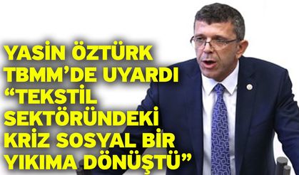 Yasin Öztürk TBMM’de Uyardı: “Tekstil Sektöründeki Kriz Sosyal Bir Yıkıma Dönüştü”