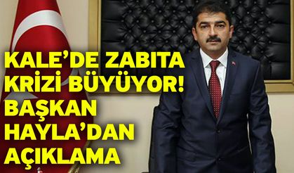 Kale’de zabıta krizi büyüyor! Başkan Hayla’dan açıklama