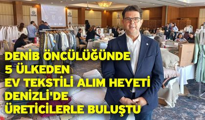DENİB Öncülüğünde 5 Ülkeden Ev Tekstili Alım Heyeti Denizli'de Üreticilerle Buluştu