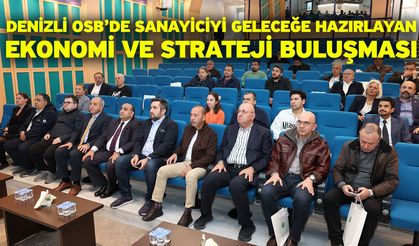 Denizli OSB’de Sanayiciyi Geleceğe Hazırlayan Ekonomi Ve Strateji Buluşması