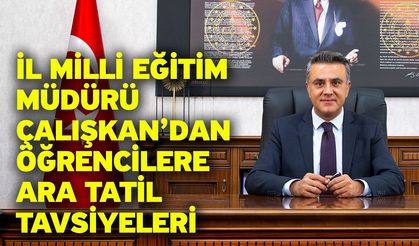 İl Milli Eğitim Müdürü Çalışkan’dan öğrencilere ara tatil tavsiyeleri