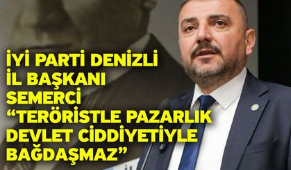 İYİ Parti Denizli İl Başkanı Semerci “Teröristle Pazarlık Devlet Ciddiyetiyle Bağdaşmaz”