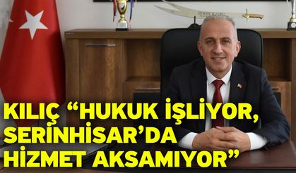 Kılıç “Hukuk İşliyor, Serinhisar’da Hizmet Aksamıyor”