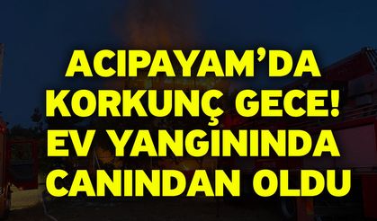 Acıpayam’da Korkunç Gece! Ev Yangınında canından oldu