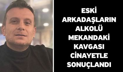 Eski arkadaşların alkolü mekandaki kavgası cinayetle sonuçlandı