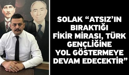 Solak “Atsız’ın bıraktığı fikir mirası, Türk Gençliğine yol göstermeye devam edecektir”