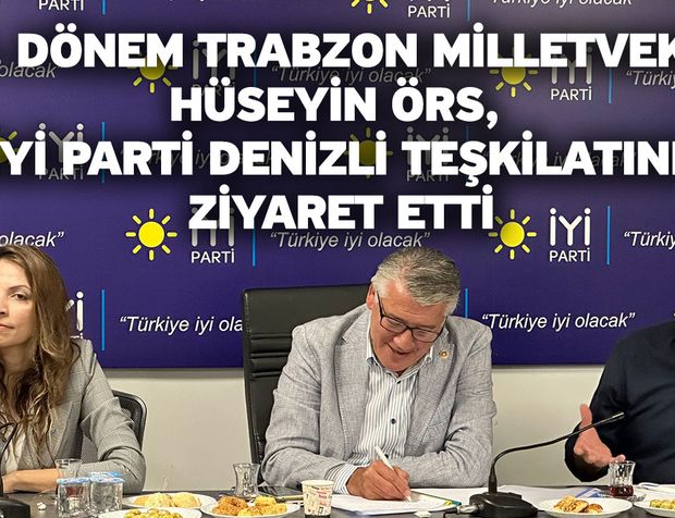 27. Dönem Trabzon Milletvekili Hüseyin Örs, İYİ Parti Denizli Teşkilatını Ziyaret Etti