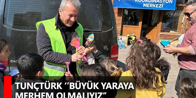 Tunçtürk ‘’Depremde Yaşanan O Büyük Acıyı Paylaşmak’’