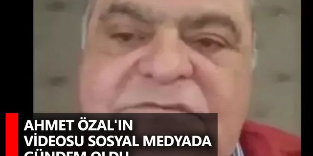 Ahmet Özal'ın videosu sosyal medyada gündem oldu