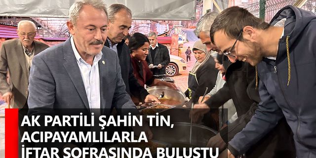 AK Partili Şahin Tin, Acıpayamlılarla iftar sofrasında buluştu