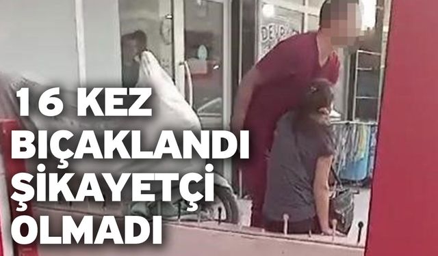 16 kez bıçaklandı! Şikayetçi olmadı