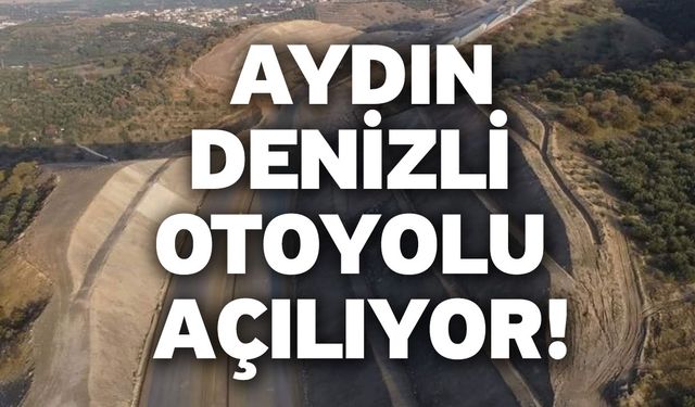 Aydın-Denizli otoyolu açılıyor!