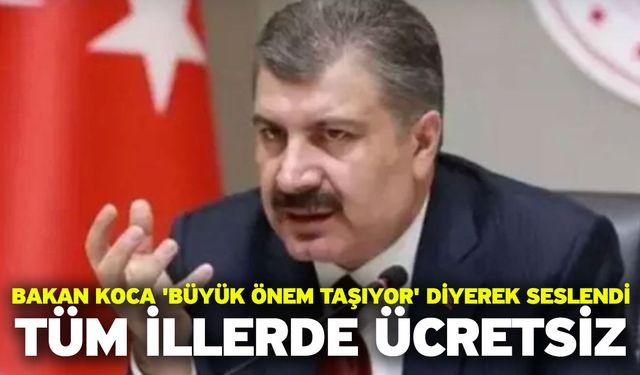 Bakan Koca 'büyük önem taşıyor' diyerek seslendi: Tüm illerde ücretsiz