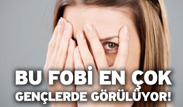 Bu fobi en çok gençlerde görülüyor!