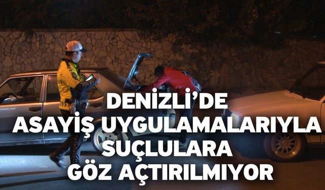 Denizli’de asayiş uygulamalarıyla suçlulara göz açtırılmıyor