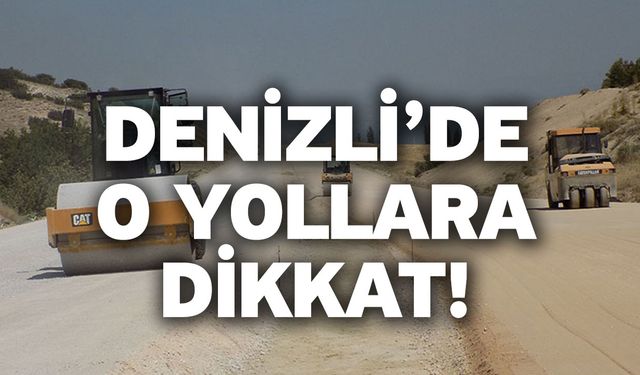 Denizli’de o yollara dikkat!